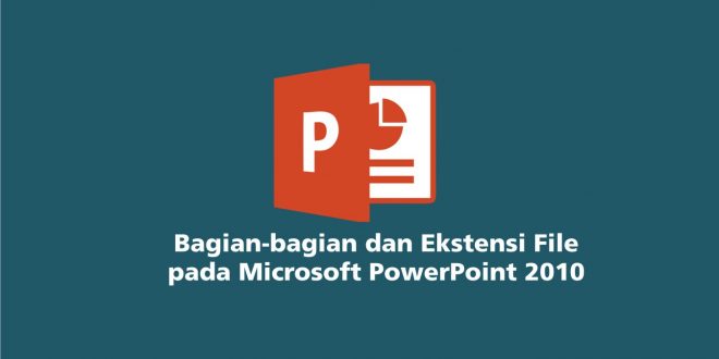 Bagian-bagian dan Ekstensi File pada Microsoft PowerPoint 2010