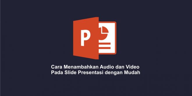 Cara Menambahkan Audio dan Video pada Slide Presentasi dengan Mudah